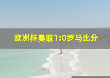 欧洲杯曼联1:0罗马比分