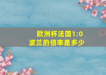 欧洲杯法国1:0波兰的倍率是多少