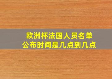 欧洲杯法国人员名单公布时间是几点到几点