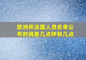 欧洲杯法国人员名单公布时间是几点钟到几点