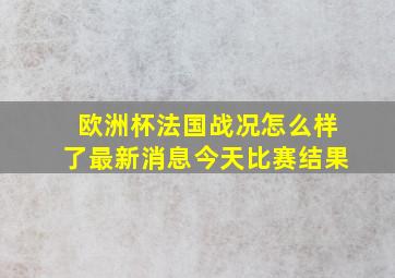 欧洲杯法国战况怎么样了最新消息今天比赛结果