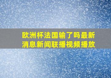 欧洲杯法国输了吗最新消息新闻联播视频播放