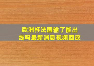 欧洲杯法国输了能出线吗最新消息视频回放