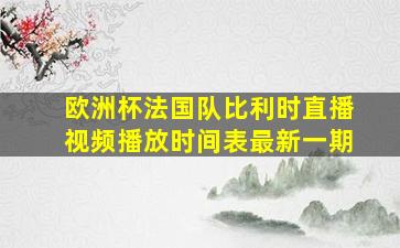 欧洲杯法国队比利时直播视频播放时间表最新一期