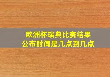 欧洲杯瑞典比赛结果公布时间是几点到几点