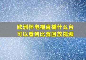 欧洲杯电视直播什么台可以看到比赛回放视频