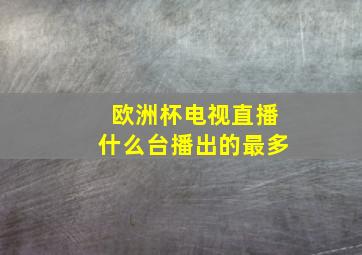 欧洲杯电视直播什么台播出的最多