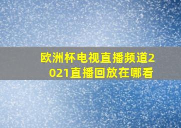 欧洲杯电视直播频道2021直播回放在哪看