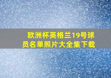 欧洲杯英格兰19号球员名单照片大全集下载