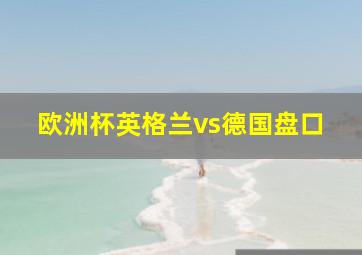 欧洲杯英格兰vs德国盘口