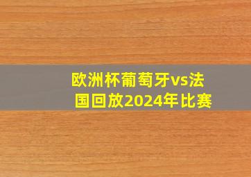 欧洲杯葡萄牙vs法国回放2024年比赛