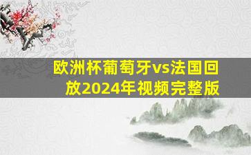 欧洲杯葡萄牙vs法国回放2024年视频完整版