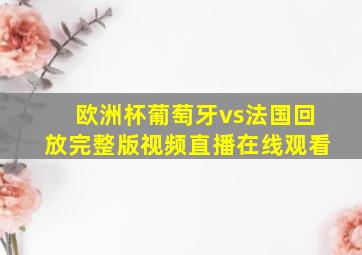 欧洲杯葡萄牙vs法国回放完整版视频直播在线观看