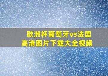 欧洲杯葡萄牙vs法国高清图片下载大全视频