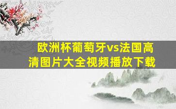 欧洲杯葡萄牙vs法国高清图片大全视频播放下载