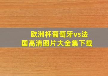 欧洲杯葡萄牙vs法国高清图片大全集下载