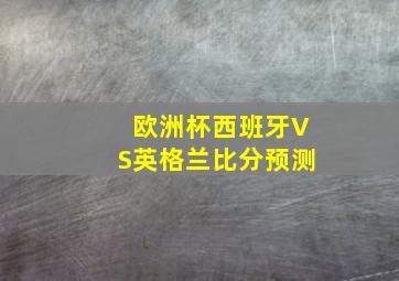 欧洲杯西班牙VS英格兰比分预测