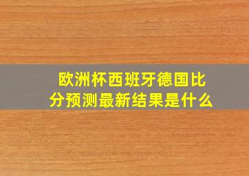 欧洲杯西班牙德国比分预测最新结果是什么