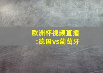 欧洲杯视频直播:德国vs葡萄牙