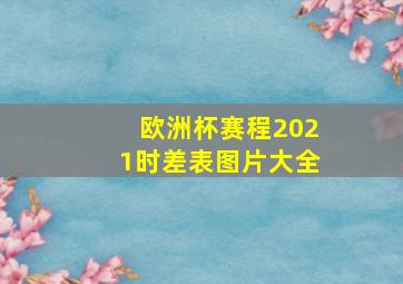 欧洲杯赛程2021时差表图片大全