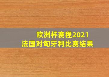 欧洲杯赛程2021法国对匈牙利比赛结果