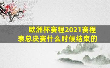 欧洲杯赛程2021赛程表总决赛什么时候结束的