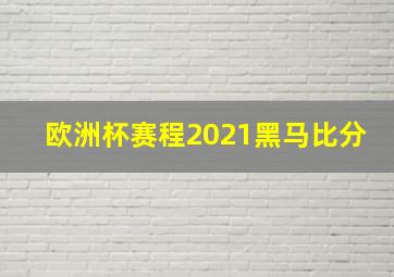 欧洲杯赛程2021黑马比分