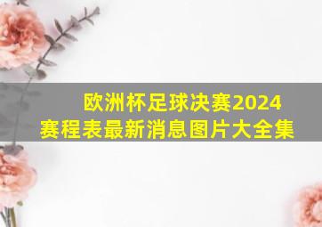 欧洲杯足球决赛2024赛程表最新消息图片大全集