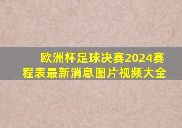 欧洲杯足球决赛2024赛程表最新消息图片视频大全