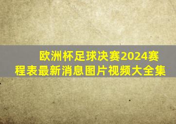 欧洲杯足球决赛2024赛程表最新消息图片视频大全集