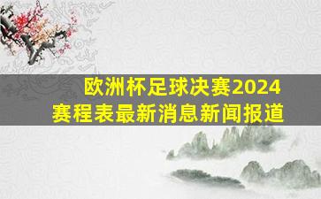 欧洲杯足球决赛2024赛程表最新消息新闻报道