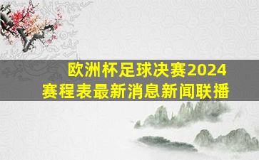 欧洲杯足球决赛2024赛程表最新消息新闻联播