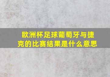 欧洲杯足球葡萄牙与捷克的比赛结果是什么意思