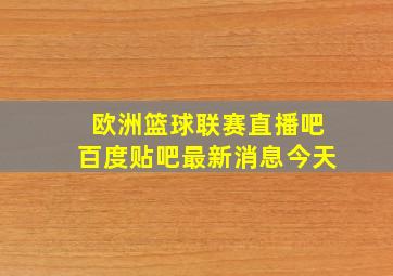 欧洲篮球联赛直播吧百度贴吧最新消息今天