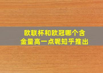 欧联杯和欧冠哪个含金量高一点呢知乎推出