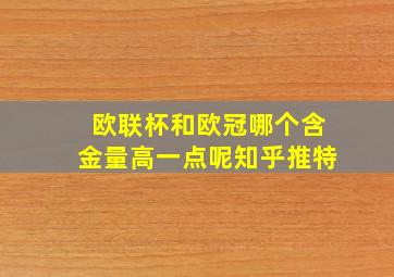 欧联杯和欧冠哪个含金量高一点呢知乎推特