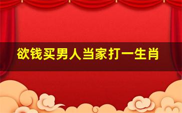 欲钱买男人当家打一生肖