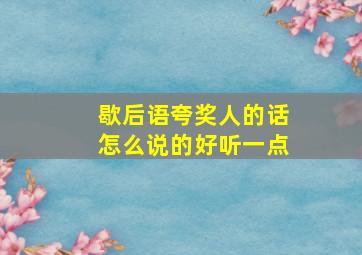 歇后语夸奖人的话怎么说的好听一点