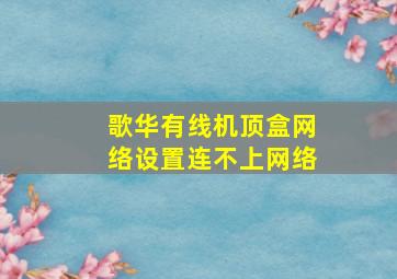 歌华有线机顶盒网络设置连不上网络