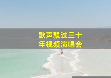 歌声飘过三十年视频演唱会