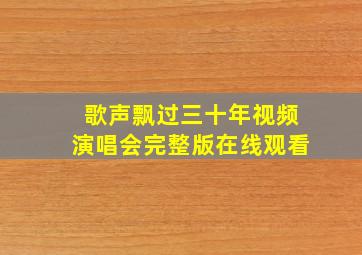 歌声飘过三十年视频演唱会完整版在线观看