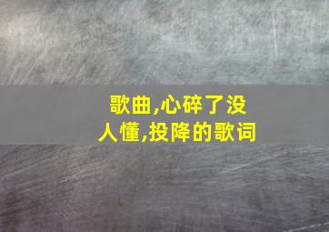 歌曲,心碎了没人懂,投降的歌词