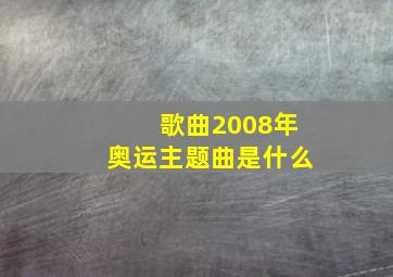 歌曲2008年奥运主题曲是什么