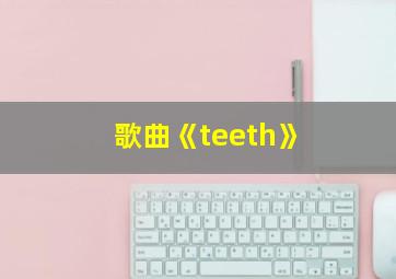 歌曲《teeth》