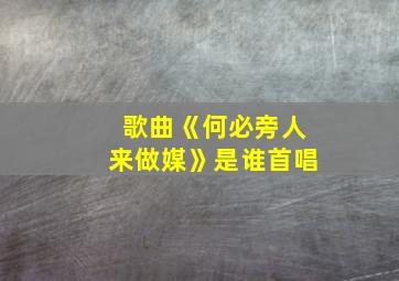 歌曲《何必旁人来做媒》是谁首唱