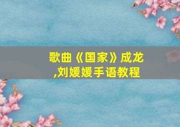 歌曲《国家》成龙,刘媛媛手语教程