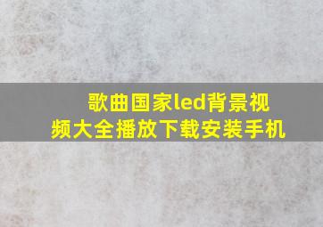 歌曲国家led背景视频大全播放下载安装手机