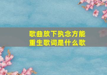 歌曲放下执念方能重生歌词是什么歌