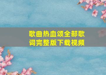 歌曲热血颂全部歌词完整版下载视频