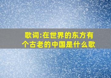 歌词:在世界的东方有个古老的中国是什么歌